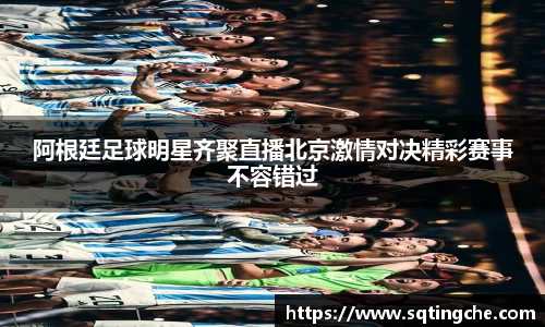 阿根廷足球明星齐聚直播北京激情对决精彩赛事不容错过
