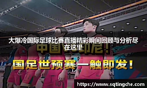 大爆冷国际足球比赛直播精彩瞬间回顾与分析尽在这里