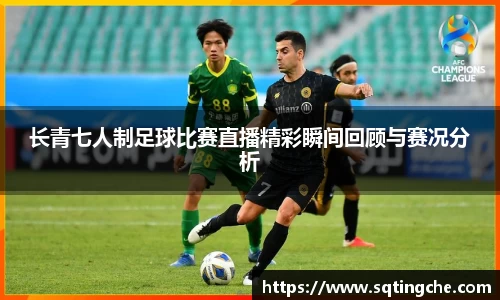 长青七人制足球比赛直播精彩瞬间回顾与赛况分析