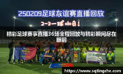 精彩足球赛事直播36场全程回放与精彩瞬间尽在眼前