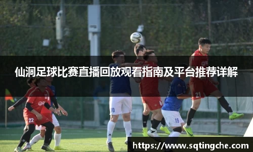 仙洞足球比赛直播回放观看指南及平台推荐详解