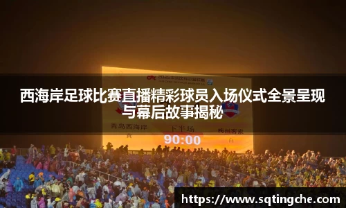 西海岸足球比赛直播精彩球员入场仪式全景呈现与幕后故事揭秘