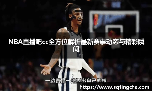 NBA直播吧cc全方位解析最新赛事动态与精彩瞬间