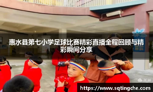 惠水县第七小学足球比赛精彩直播全程回顾与精彩瞬间分享