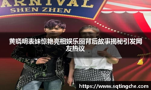 黄晓明表妹惊艳亮相娱乐圈背后故事揭秘引发网友热议