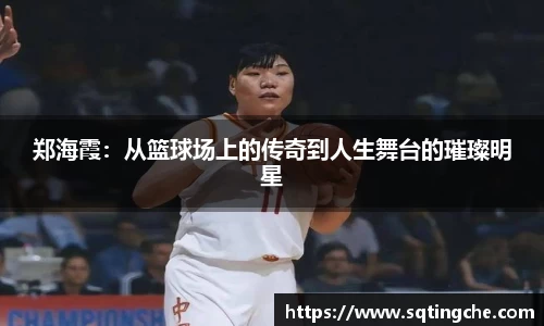 郑海霞：从篮球场上的传奇到人生舞台的璀璨明星