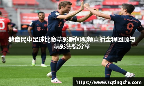 赫章民中足球比赛精彩瞬间视频直播全程回顾与精彩集锦分享