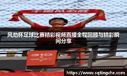 风劲杯足球比赛精彩视频直播全程回顾与精彩瞬间分享