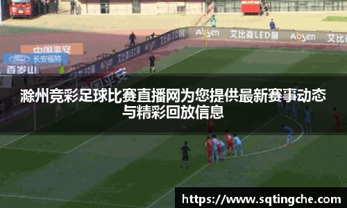 滁州竞彩足球比赛直播网为您提供最新赛事动态与精彩回放信息