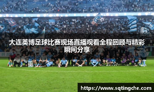 大连英博足球比赛现场直播观看全程回顾与精彩瞬间分享