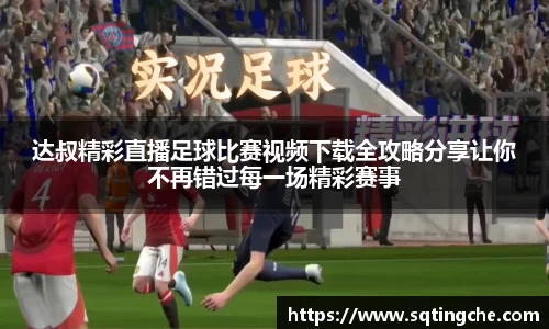 达叔精彩直播足球比赛视频下载全攻略分享让你不再错过每一场精彩赛事