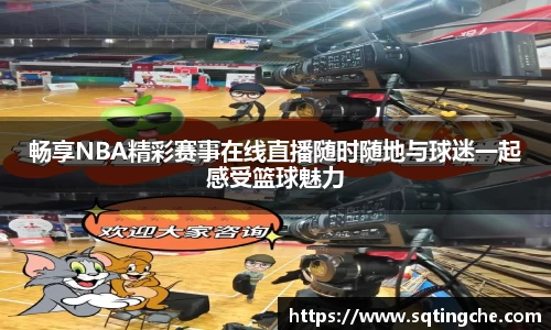 畅享NBA精彩赛事在线直播随时随地与球迷一起感受篮球魅力