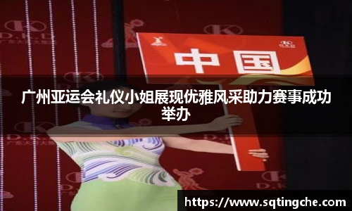 广州亚运会礼仪小姐展现优雅风采助力赛事成功举办