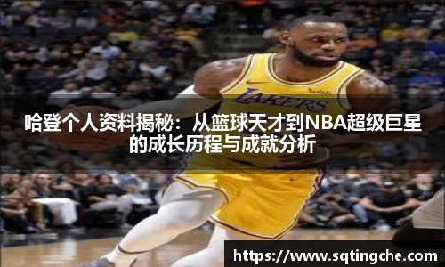 哈登个人资料揭秘：从篮球天才到NBA超级巨星的成长历程与成就分析