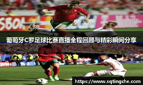 葡萄牙C罗足球比赛直播全程回顾与精彩瞬间分享